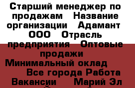 Старший менеджер по продажам › Название организации ­ Адамант, ООО › Отрасль предприятия ­ Оптовые продажи › Минимальный оклад ­ 80 000 - Все города Работа » Вакансии   . Марий Эл респ.,Йошкар-Ола г.